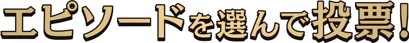 エピソードを選んで投票！