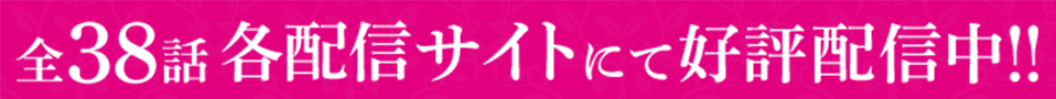 全38話各配信サイトにて好評配信中!!